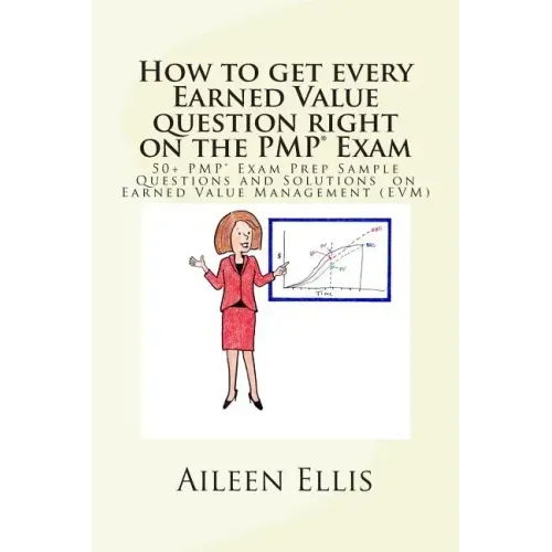 How to Get Every Earned Value Question Right on the Pmp(r) Exam: 50+ Pmp(r) Exam Prep Sample Questions and Solutions on Earned Value Management (Evm)