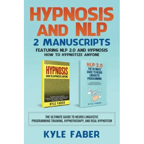 Hypnosis and NLP: 2 Manuscripts - Featuring NLP 2.0 and Hypnosis - How to Hypnotize Anyone: The Ultimate Guide to Neuro Linguistic Progr