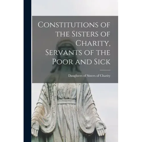 Constitutions of the Sisters of Charity, Servants of the Poor and Sick [microform]