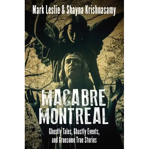 Macabre Montreal: Ghostly Tales, Ghastly Events, and Gruesome True Stories