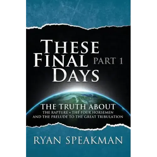 These Final Days: Part 1 - The Truth about the Rapture, the Four Horsemen, and the Prelude to the Great Tribulation