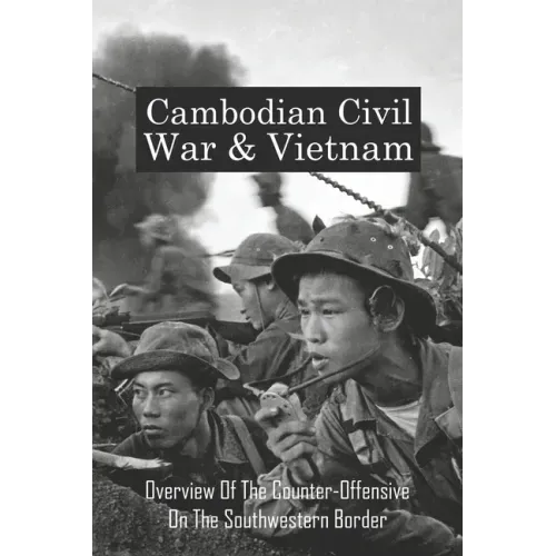Cambodian Civil War & Vietnam: Overview Of The Counter-Offensive On The Southwestern Border: Nong Samet Refugee Camp