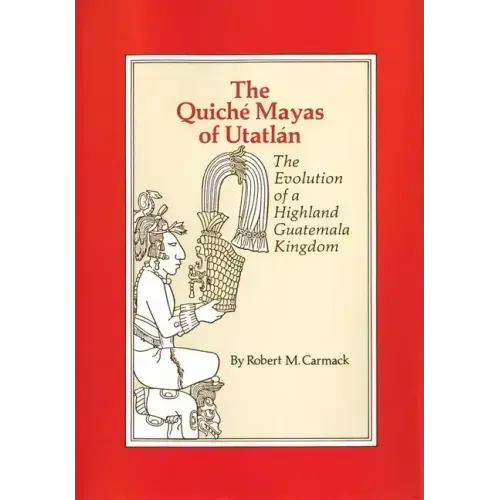 The Quiche Mayas of Utatlan: The Evolution of a Highland Guatemala Kingdom