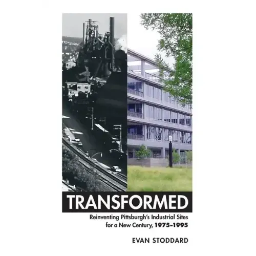 Transformed: Reinventing Pittsburgh's Industrial Sites for a New Century, 1975-1995