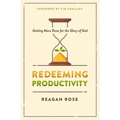 Redeeming Productivity: Getting More Done for the Glory of God