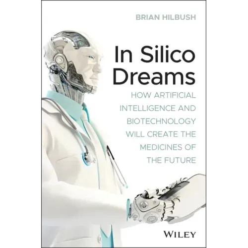In Silico Dreams: How Artificial Intelligence and Biotechnology Will Create the Medicines of the Future