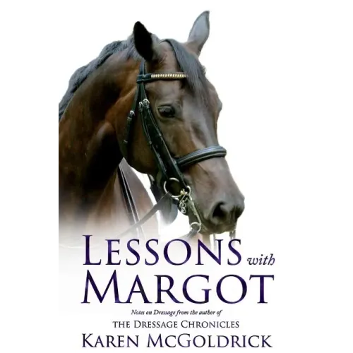 Lessons with Margot: Notes on Dressage from the Author of the Dressage Chronicles