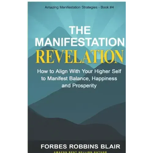 The Manifestation Revelation: How to Align with Your Higher Self to Manifest Balance, Happiness and Prosperity