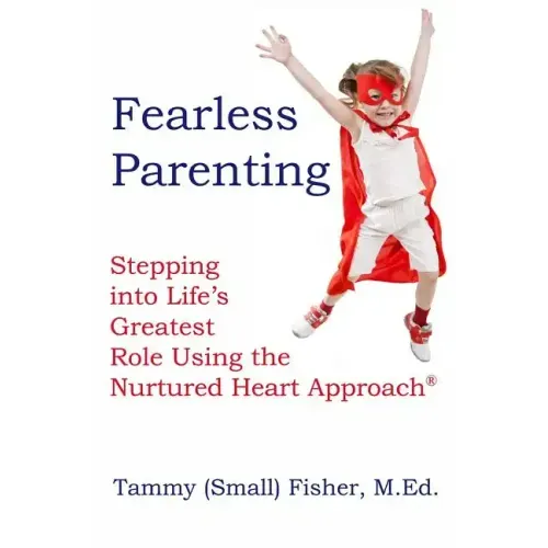 Fearless Parenting: Stepping Into Life's Greatest Role with the Nurtured Heart Approach