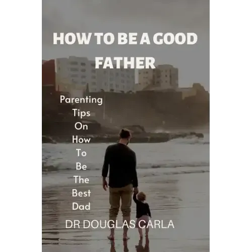 How to Be a Good Father: Parenting Tips on How to Be the Best Dad