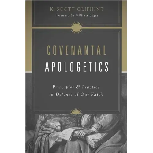 Covenantal Apologetics: Principles and Practice in Defense of Our Faith