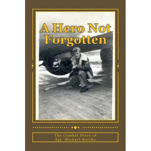 A Hero Not Forgotten: The Combat Diary Of Sgt. Michael Botsko