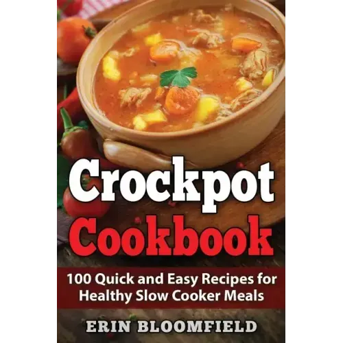 Crockpot Cookbook: 100 Quick and Easy Recipes for Healthy Slow Cooker Meals