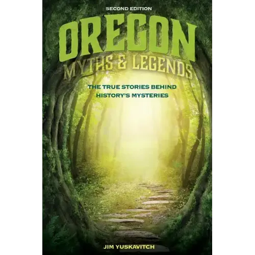 Oregon Myths and Legends: The True Stories behind History's Mysteries