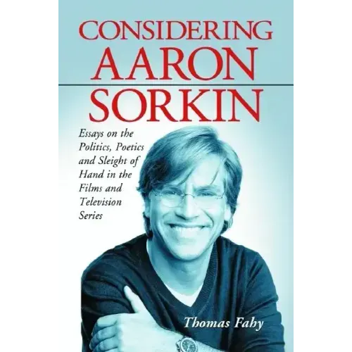 Considering Aaron Sorkin: Essays on the Politics, Poetics and Sleight of Hand in the Films and Television Series