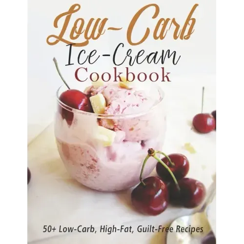Low-Carb Ice-Cream Cookbook: 50+ Low-Carb, High-Fat, Guilt-Free Recipes