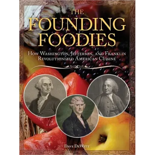 The Founding Foodies: How Washington, Jefferson, and Franklin Revolutionized American Cuisine