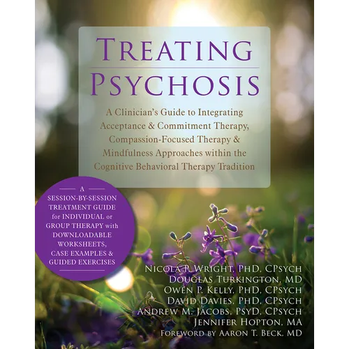 Treating Psychosis: A Clinician's Guide to Integrating Acceptance & Commitment Therapy, Compassion-Focused Therapy & Mindfulness Approaches Within the