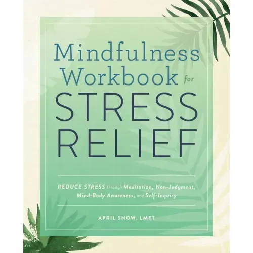 Mindfulness Workbook for Stress Relief: Reduce Stress Through Meditation, Non-Judgment, Mind-Body Awareness, and Self-Inquiry