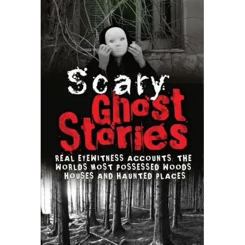 Scary Ghost Stories: REAL Eyewitness Accounts: The Worlds Most Possessed Woods, Houses And Haunted Places