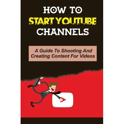 How To Start Youtube Channels: A Guide To Shooting And Creating Content For Videos: Video Editing Guide