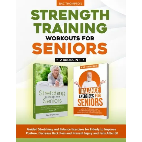 Strength Training Workouts for Seniors: 2 Books In 1 - Guided Stretching and Balance Exercises for Elderly to Improve Posture, Decrease Back Pain and