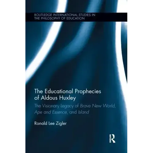 The Educational Prophecies of Aldous Huxley: The Visionary Legacy of Brave New World, Ape and Essence and Island