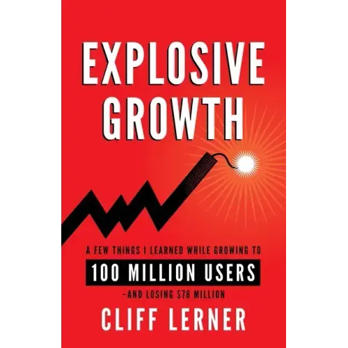 Explosive Growth: A Few Things I Learned While Growing To 100 Million Users - And Losing $78 Million