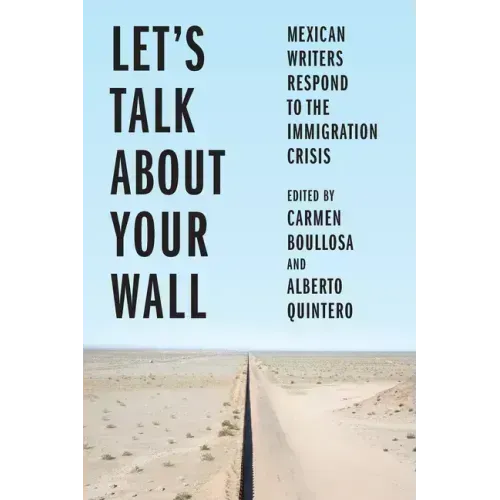 Let's Talk about Your Wall: Mexican Writers Respond to the Immigration Crisis