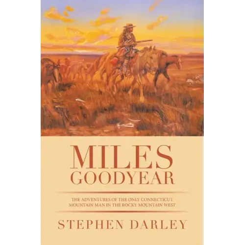 Miles Goodyear: The Adventures of the Only Connecticut Mountain Man in the Rocky Mountain West