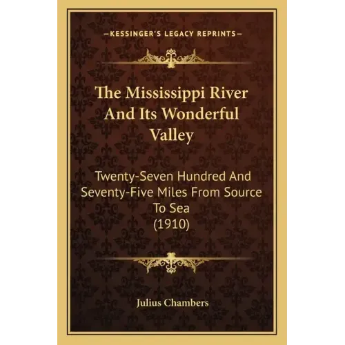 The Mississippi River and Its Wonderful Valley: Twenty-Seven Hundred and Seventy-Five Miles from Source to Sea (1910)