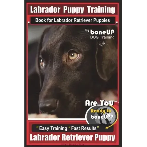 Labrador Puppy Training Book for Labrador Retriever Puppies by BoneUP DOG Training: Are You Ready to Bone Up? Easy Training * Fast Results Labrador Re