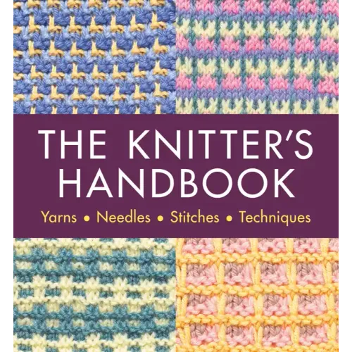 The Knitter's Handbook: Yarns. Needles. Stiches. Techniques