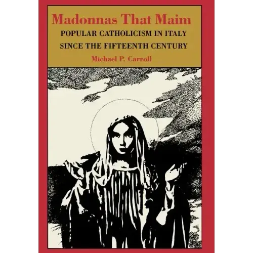 Madonnas That Maim: Popular Catholicism in Italy Since the Fifteenth Century