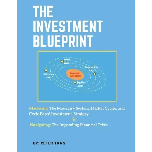 The Investment Blueprint: Mastering: The Monetary System, Market Cycles, and Cycle Based Investment Strategy & Navigating: The Impending Financial Cri