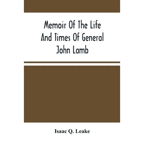 Memoir Of The Life And Times Of General John Lamb: An Officer Of The Revolution, Who Commanded The Post At West Point At The Time Of Arnold'S Defectio