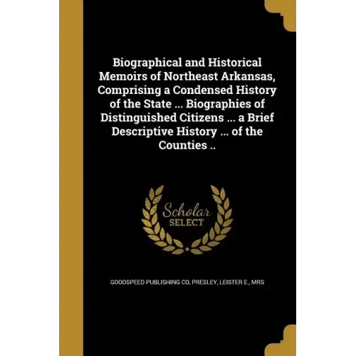 Biographical and Historical Memoirs of Northeast Arkansas, Comprising a Condensed History of the State ... Biographies of Distinguished Citizens ... a
