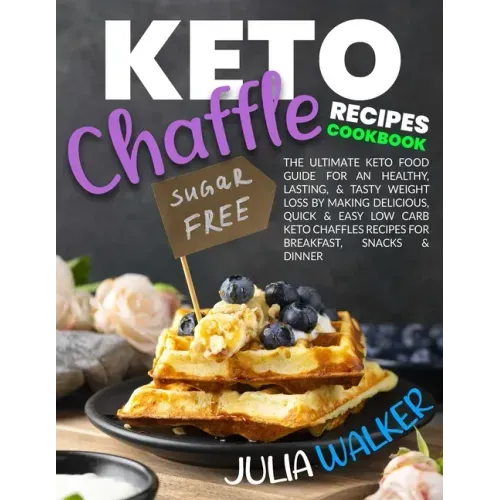 Keto Chaffle Recipes Cookbook: The Ultimate Keto Food Guide for an Healthy, Lasting, & Tasty Weight Loss by Making Delicious, Quick & Easy Low Carb K