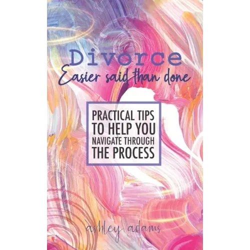 Divorce: Easier Said Than Done: Practical tips to help you navigate through the process