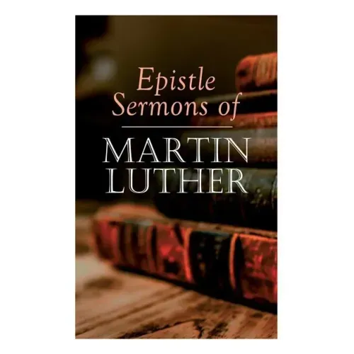 Epistle Sermons of Martin Luther: Epiphany, Easter and Pentecost Lectures & Sermons from Trinity Sunday to Advent