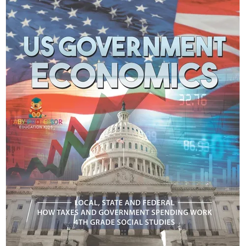 US Government Economics - Local, State and Federal How Taxes and Government Spending Work 4th Grade Children's Government Books
