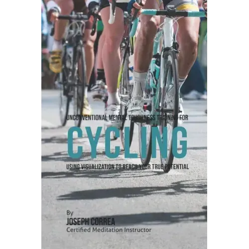 Unconventional Mental Toughness Training for Cycling: Using Visualization to Reach Your True Potential