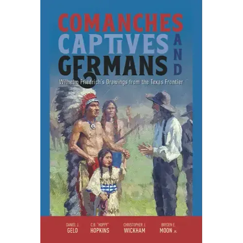 Comanches, Captives, and Germans Wilhelm Friedrich's Drawings from the Texas Frontier