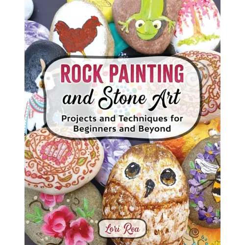Rock Painting and Stone Art - Projects and Techniques for Beginners and Beyond