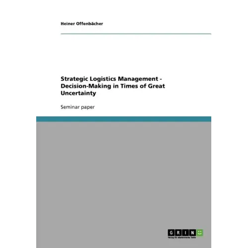 Strategic Logistics Management - Decision-Making in Times of Great Uncertainty