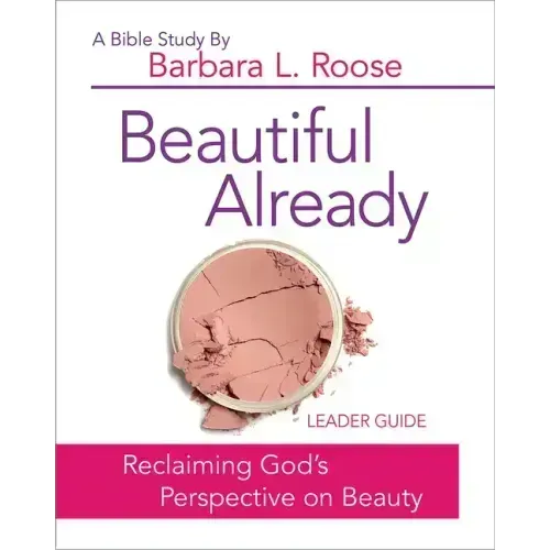 Beautiful Already - Women's Bible Study Leader Guide: Reclaiming God's Perspective on Beauty
