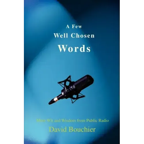 A Few Well Chosen Words: More Wit and Wisdom from Public Radio