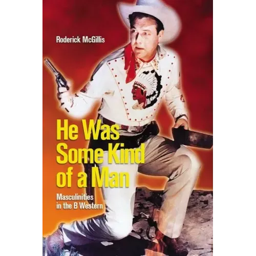 He Was Some Kind of a Man: Masculinities in the B Western