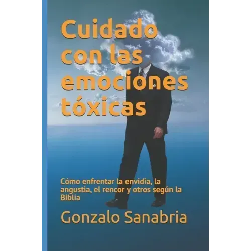 Cuidado con las emociones tóxicas: Cómo enfrentar la envidia, la angustia, el rencor y otros según la Biblia