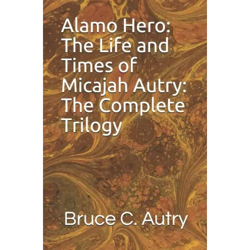 Alamo Hero: The Life and Times of Micajah Autry: The Complete Trilogy
